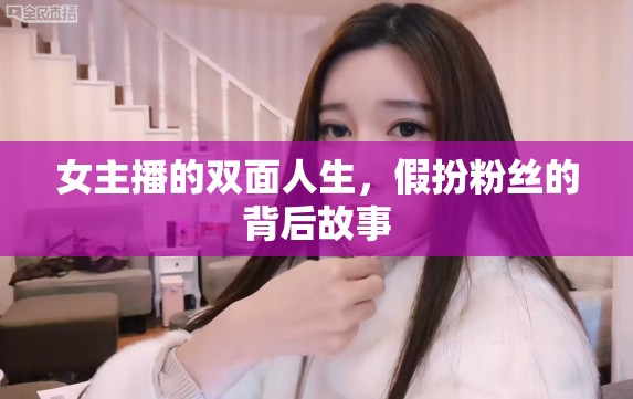 女主播的雙面人生，假扮粉絲的背后故事
