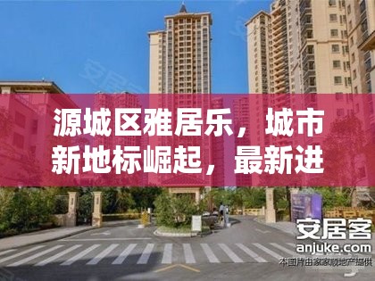 源城區(qū)雅居樂，城市新地標崛起，最新進展全解析