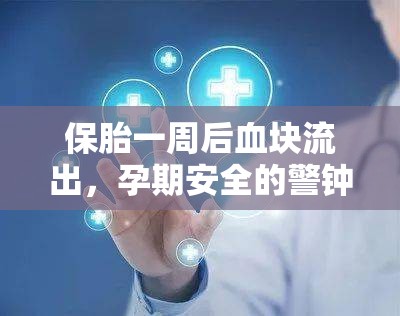 保胎一周后血塊流出，孕期安全的警鐘與應(yīng)對策略