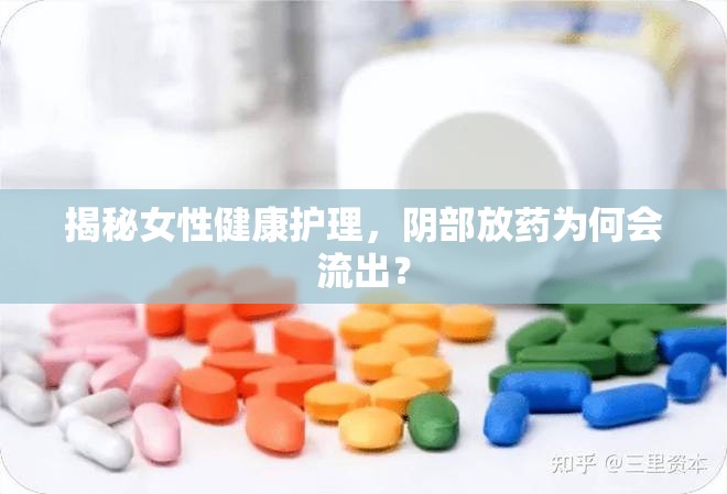 揭秘女性健康護(hù)理，陰部放藥為何會(huì)流出？