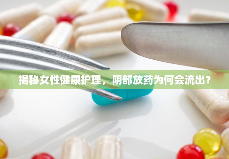 揭秘女性健康護(hù)理，陰部放藥為何會(huì)流出？