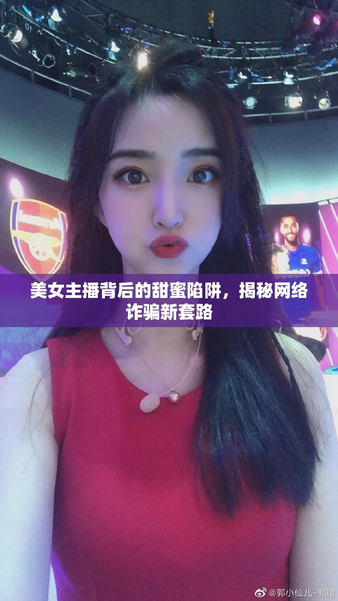 美女主播背后的甜蜜陷阱，揭秘網絡詐騙新套路