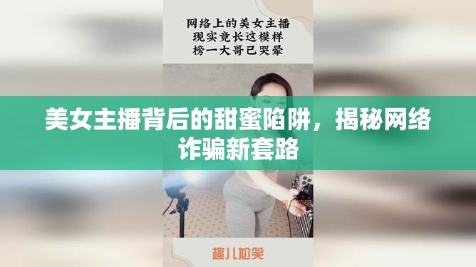 美女主播背后的甜蜜陷阱，揭秘網絡詐騙新套路