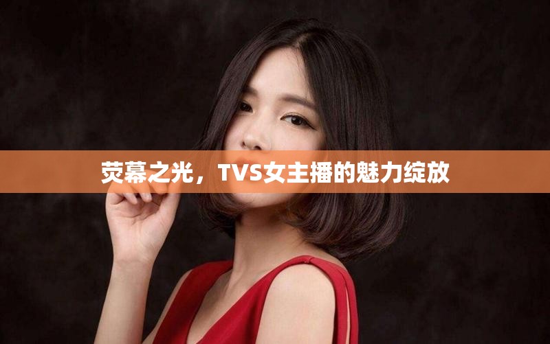 熒幕之光，TVS女主播的魅力綻放