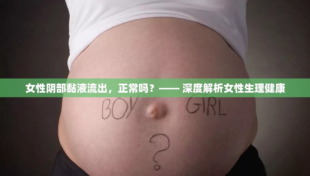 女性陰部黏液流出，正常嗎？—— 深度解析女性生理健康