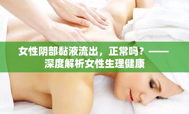 女性陰部黏液流出，正常嗎？—— 深度解析女性生理健康