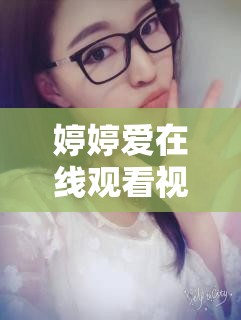 婷婷愛在線觀看視頻，網(wǎng)絡(luò)視頻時(shí)代的娛樂新寵