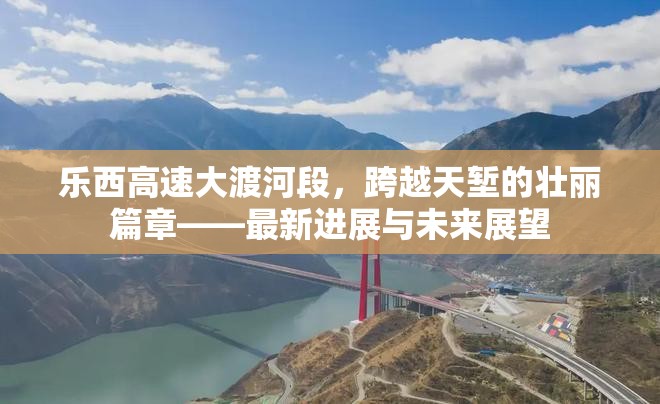 樂西高速大渡河段，跨越天塹的壯麗篇章——最新進(jìn)展與未來展望