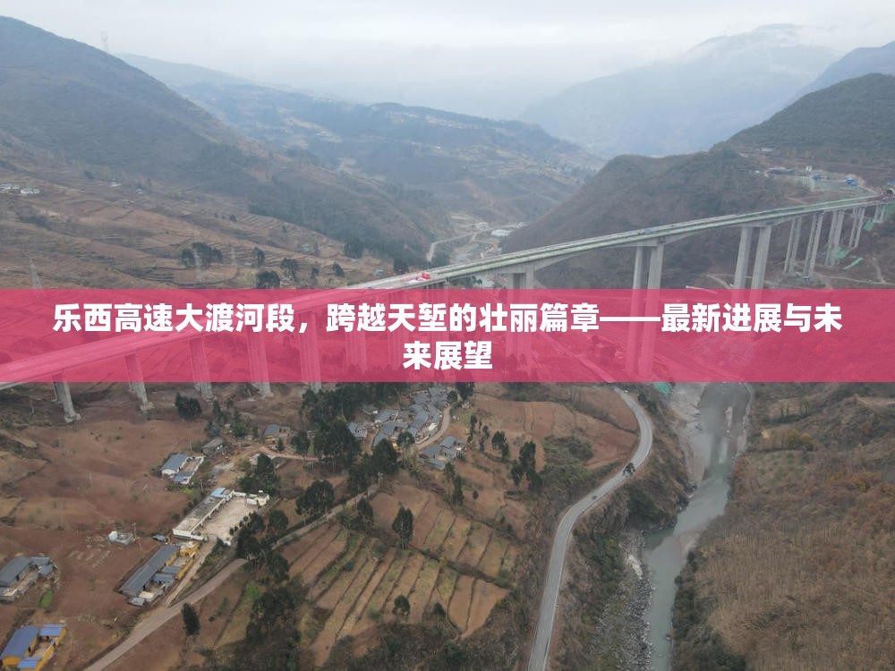 樂西高速大渡河段，跨越天塹的壯麗篇章——最新進(jìn)展與未來展望