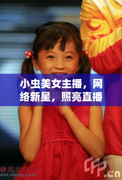 小蟲美女主播，網(wǎng)絡新星，照亮直播界的璀璨光芒