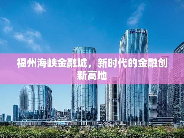 福州海峽金融城，新時代的金融創(chuàng)新高地