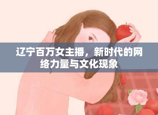 遼寧百萬女主播，新時代的網(wǎng)絡力量與文化現(xiàn)象