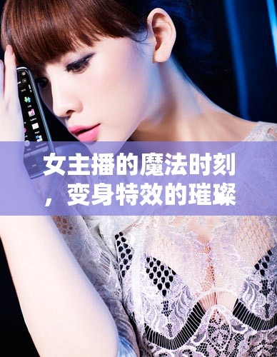 女主播的魔法時刻，變身特效的璀璨瞬間