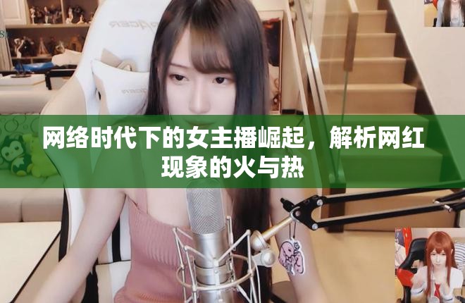 網(wǎng)絡時代下的女主播崛起，解析網(wǎng)紅現(xiàn)象的火與熱