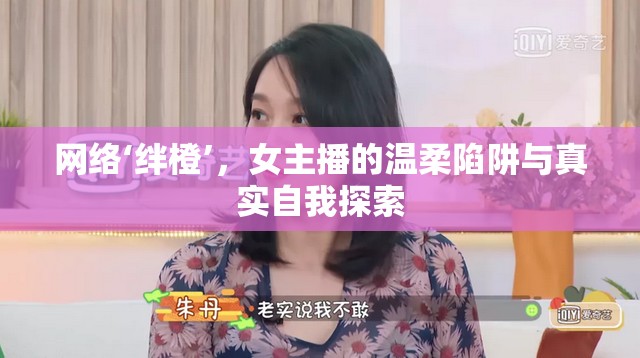 網(wǎng)絡(luò)‘絆橙’，女主播的溫柔陷阱與真實(shí)自我探索
