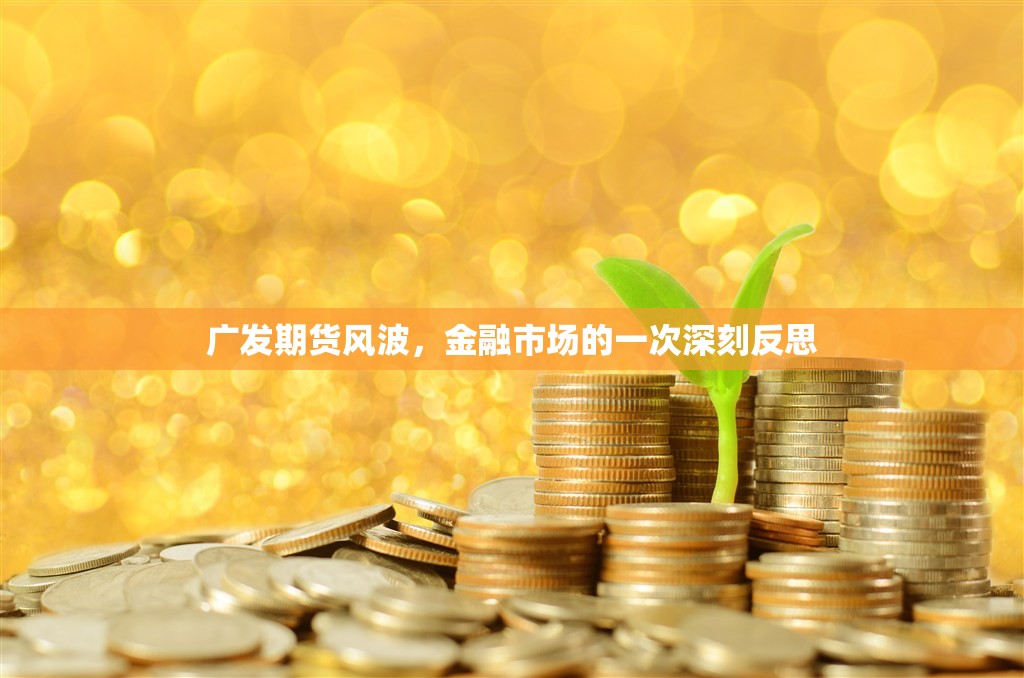 廣發(fā)期貨風(fēng)波，金融市場(chǎng)的一次深刻反思