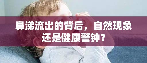 鼻涕流出的背后，自然現(xiàn)象還是健康警鐘？