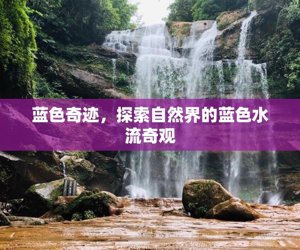 藍(lán)色奇跡，探索自然界的藍(lán)色水流奇觀