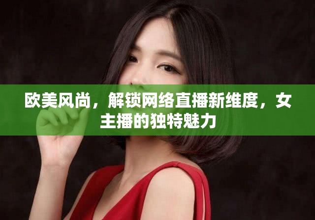 歐美風(fēng)尚，解鎖網(wǎng)絡(luò)直播新維度，女主播的獨(dú)特魅力