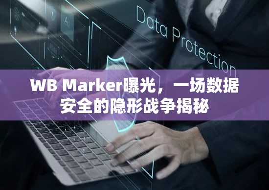 WB Marker曝光，一場數(shù)據(jù)安全的隱形戰(zhàn)爭揭秘
