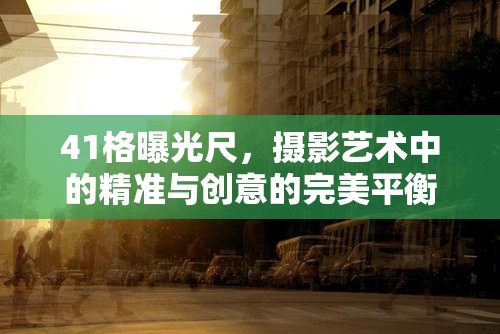 41格曝光尺，攝影藝術(shù)中的精準(zhǔn)與創(chuàng)意的完美平衡