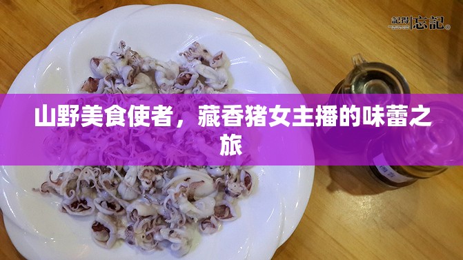 山野美食使者，藏香豬女主播的味蕾之旅
