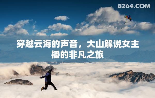 穿越云海的聲音，大山解說女主播的非凡之旅