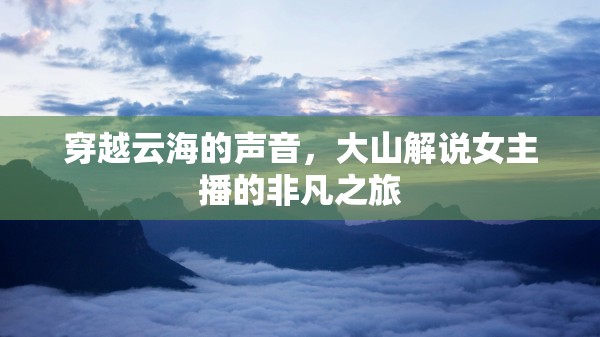 穿越云海的聲音，大山解說女主播的非凡之旅