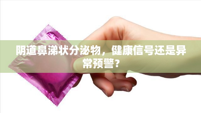 陰道鼻涕狀分泌物，健康信號還是異常預警？