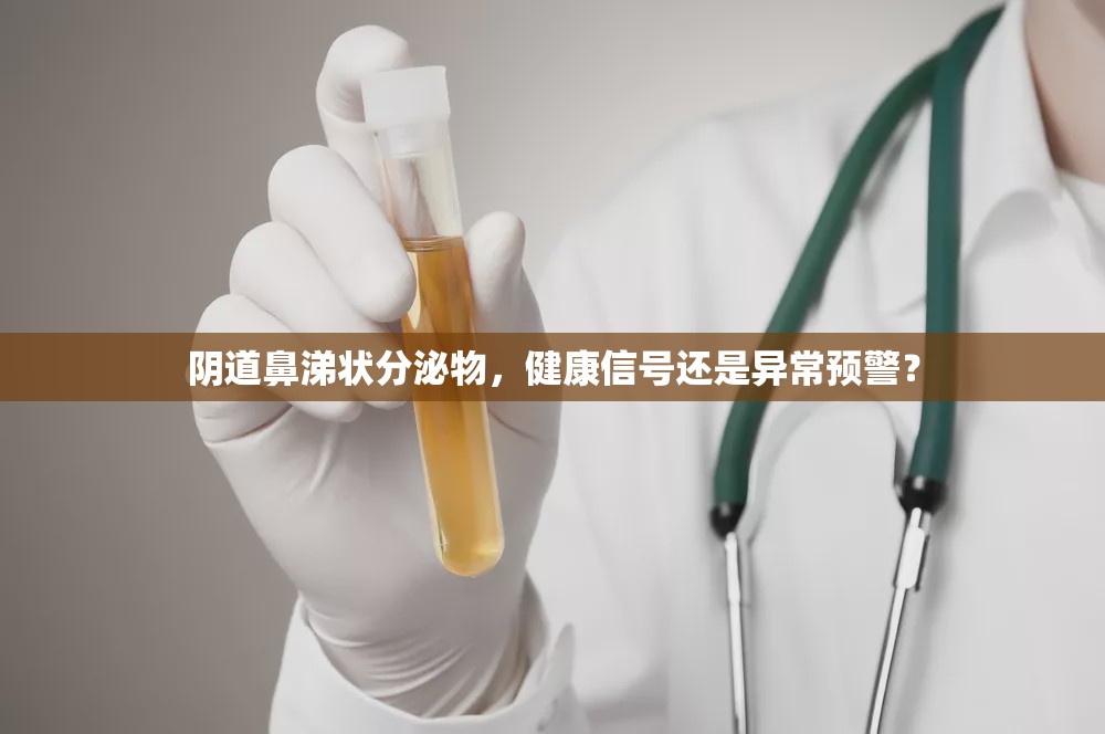 陰道鼻涕狀分泌物，健康信號還是異常預警？