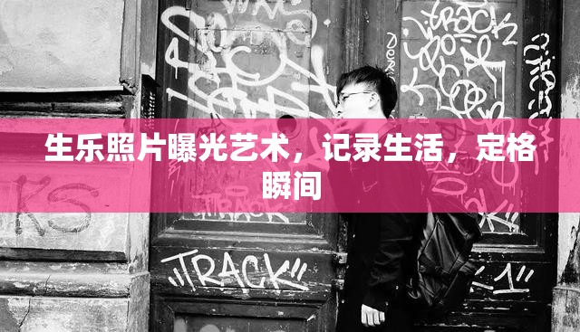 生樂(lè)照片曝光藝術(shù)，記錄生活，定格瞬間