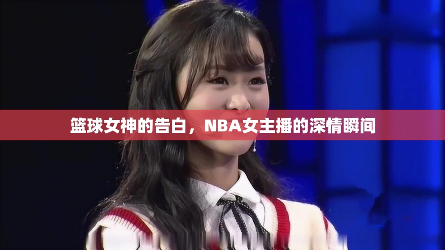 籃球女神的告白，NBA女主播的深情瞬間