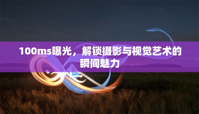 100ms曝光，解鎖攝影與視覺藝術(shù)的瞬間魅力