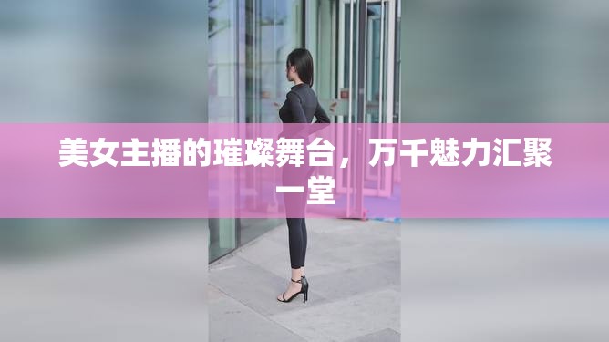 美女主播的璀璨舞臺(tái)，萬千魅力匯聚一堂