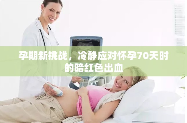孕期新挑戰(zhàn)，冷靜應(yīng)對懷孕70天時的暗紅色出血