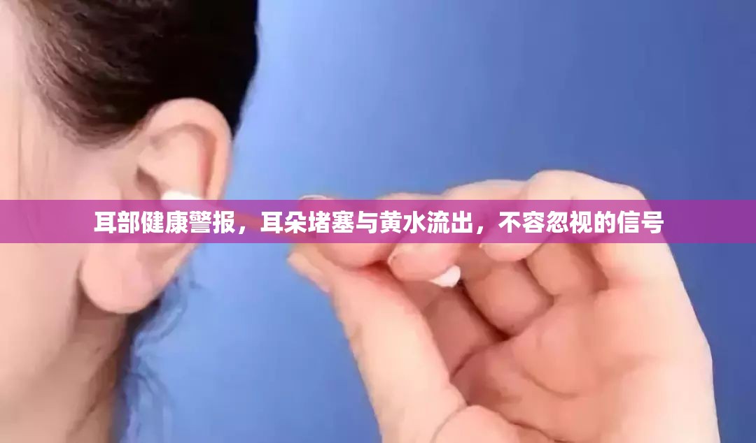 耳部健康警報(bào)，耳朵堵塞與黃水流出，不容忽視的信號(hào)