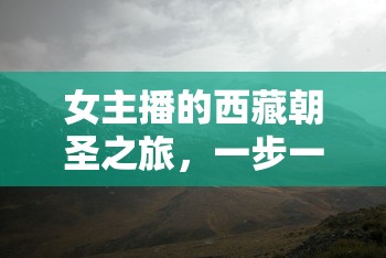 女主播的西藏朝圣之旅，一步一世界，探尋靈魂深處的凈土