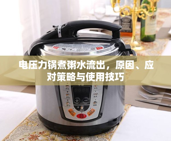 電壓力鍋煮粥水流出，原因、應(yīng)對(duì)策略與使用技巧