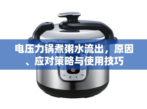 電壓力鍋煮粥水流出，原因、應(yīng)對(duì)策略與使用技巧