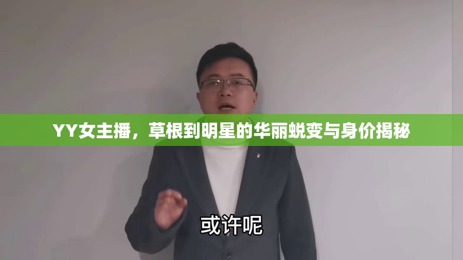 YY女主播，草根到明星的華麗蛻變與身價揭秘