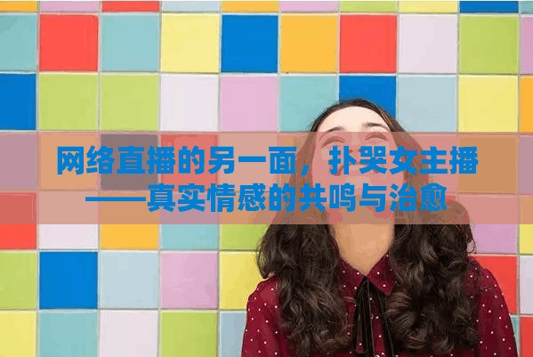網(wǎng)絡(luò)直播的另一面，撲哭女主播——真實(shí)情感的共鳴與治愈