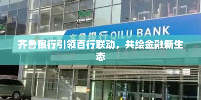 齊魯銀行引領(lǐng)百行聯(lián)動(dòng)，共繪金融新生態(tài)