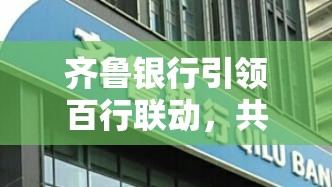 齊魯銀行引領(lǐng)百行聯(lián)動(dòng)，共繪金融新生態(tài)