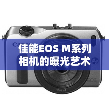 佳能EOS M系列相機的曝光藝術(shù)，解鎖光影的無限可能