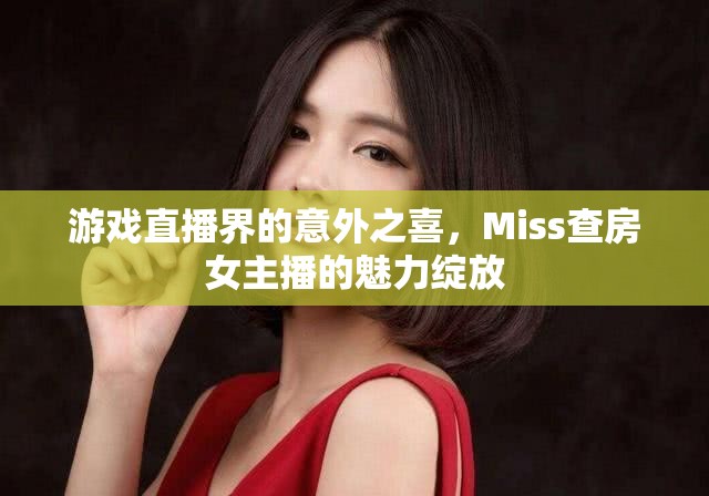 游戲直播界的意外之喜，Miss查房女主播的魅力綻放