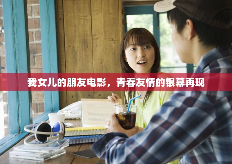 我女兒的朋友電影，青春友情的銀幕再現(xiàn)