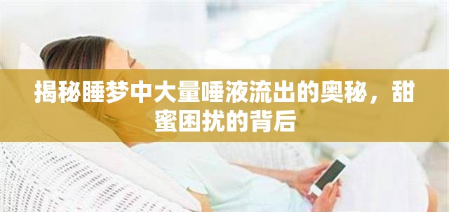 揭秘睡夢中大量唾液流出的奧秘，甜蜜困擾的背后