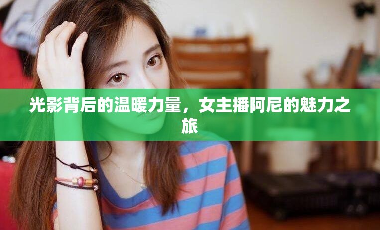 光影背后的溫暖力量，女主播阿尼的魅力之旅