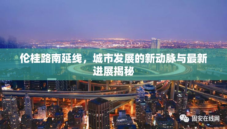 倫桂路南延線，城市發(fā)展的新動脈與最新進展揭秘