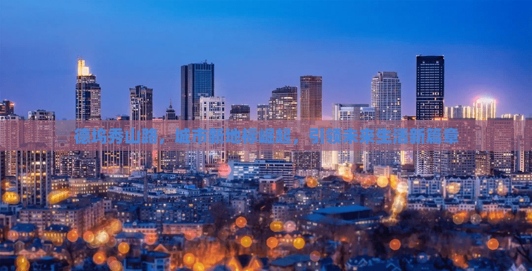 德塢秀山路，城市新地標(biāo)崛起，引領(lǐng)未來生活新篇章